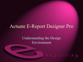 Actuate E-Report Designer Pro
Understanding the Design
Environment
 
