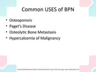 Common USES of BPN
• Osteoporosis
• Paget’s Disease
• Osteolytic Bone Metastasis
• Hypercalcemia of Malignancy
 