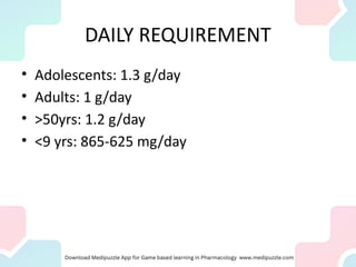 DAILY REQUIREMENT
• Adolescents: 1.3 g/day
• Adults: 1 g/day
• >50yrs: 1.2 g/day
• <9 yrs: 865-625 mg/day
 