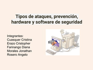 Tipos de ataques, prevención,
hardware y software de seguridad
Integrantes:
Cuasquer Cristina
Erazo Cristopher
Farinango Diana
Morales Jonathan
Rosero Angelo
 