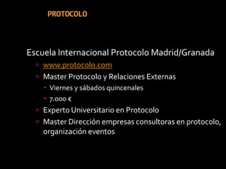 PROTOCOLOEscuela Internacional Protocolo Madrid/Granadawww.protocolo.comMaster Protocolo y Relaciones ExternasViernes y sábados quincenales7.000 €Experto Universitario en ProtocoloMaster Dirección empresas consultoras en protocolo, organización eventos