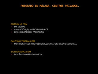 POSGRADO EN MÁLAGA. CENTROS PRIVADOS. ANIMUM 3D.COMMK DIGITALANIMACIÓN 3D, MOTION GRAPHICSDISEÑO GRÁFICO Y PACKAGINGGAUSSMULTIMEDIA.COMMONOGRÁFICOS PHOTOSHOP, ILLUSTRATOR, DISEÑO EDITORIALDONJUANDÍAZ.COMDISEÑADOR GRÁFICO DIGITAL