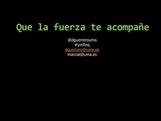 Que la fuerza te acompañe@dguerrerouma#ymñnqdguerrero@uma.esmarcial@uma.es