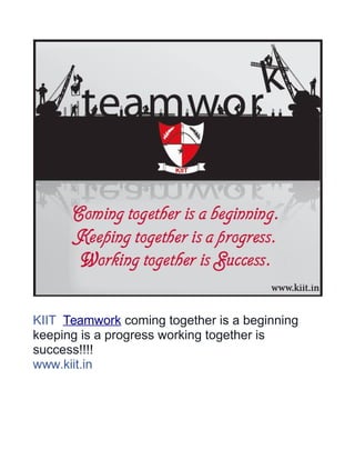 KIIT Teamwork coming together is a beginning 
keeping is a progress working together is 
success!!!! 
www.kiit.in 
