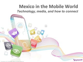 Mexico in the Mobile World
                                      Technology, media, and how to connect




Proprietary and Confidential. ©2012 All Rights Reserved
 
