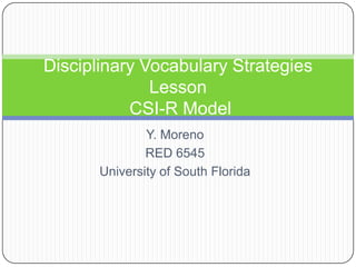 Disciplinary Vocabulary Strategies
Lesson
CSI-R Model
Y. Moreno
RED 6545
University of South Florida

 