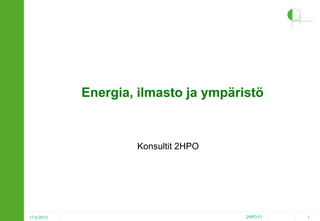 Energia, ilmasto ja ympäristö

Konsultit 2HPO

17.4.2013

2HPO.FI

1

 
