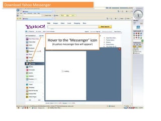 Download Yahoo Messenger Hover to the ‘Messenger’ icon (A yahoo messenger box will appear) 