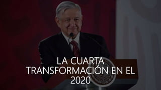 LA CUARTA
TRANSFORMACIÓN EN EL
2020
 
