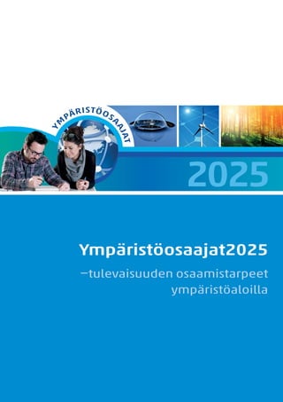 Y

STÖ O

SA

AJ
AJ

M

RI
PÄ

AT
AT

2025
Ympäristöosaajat2025
–tulevaisuuden osaamistarpeet
ympäristöaloilla

 