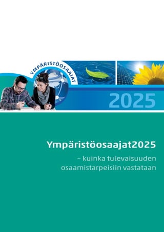 Y

STÖ O

SA

AJ
AJ

M

RI
PÄ

AT
AT

2025
Ympäristöosaajat2025
– kuinka tulevaisuuden
osaamistarpeisiin vastataan

 