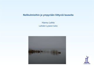 Nelikulmioihin ja ympyrään liittyviä lauseita


                Hannu Lehto
              Lahden Lyseon lukio
 