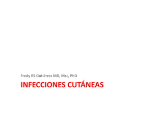 INFECCIONES CUTÁNEAS
Fredy RS Gutiérrez MD, Msc, PhD
 
