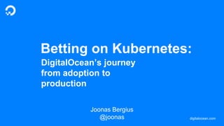 digitalocean.com
Betting on Kubernetes:
DigitalOcean’s journey
from adoption to
production
Joonas Bergius
@joonas
 