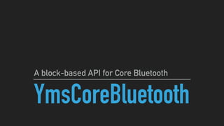 YmsCoreBluetooth
A block-based API for Core Bluetooth
 