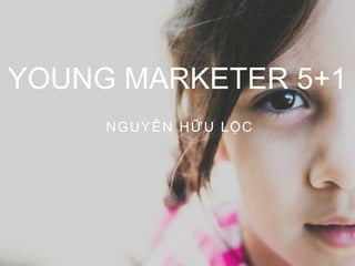 YOUNG MARKETER 5+1
NGUYỄN HỮU LỘC
 