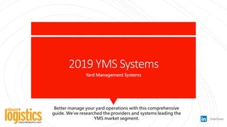 2019 YMS Systems
Yard Management Systems
Better manage your yard operations with this comprehensive
guide. We’ve researched the providers and systems leading the
YMS market segment.
 