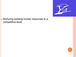  Nurturing existing human resources to a
competitive level.
 