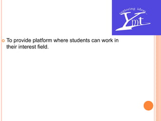  To provide platform where students can work in
their interest field.
 
