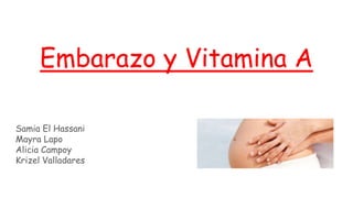 Embarazo y Vitamina A
Samia El Hassani
Mayra Lapo
Alicia Campoy
Krizel Valladares
 