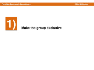 FeverBee Community Consultancy @RichMillington
1) Make the group exclusive
 