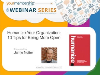 Humanize Your Organization:
10 Tips for Being More Open

   Presented by:
   Jamie Notter



                   www.humanizebook.com
 
