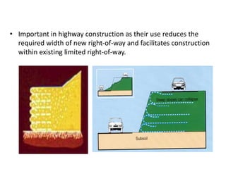 • Important in highway construction as their use reduces the
required width of new right-of-way and facilitates construction
within existing limited right-of-way.
 