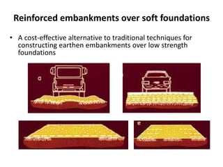 Reinforced embankments over soft foundations
• A cost-effective alternative to traditional techniques for
constructing earthen embankments over low strength
foundations
 