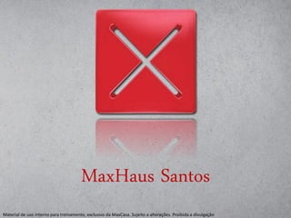 Material de uso interno para treinamento, exclusivo da MaxCasa. Sujeito a alterações. Proibida a divulgação
MaxHaus Santos
 