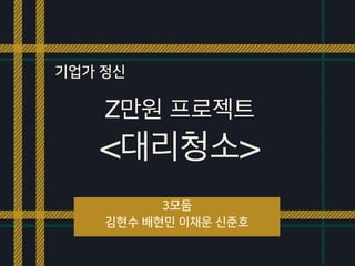 Z만원 프로젝트
3모둠
김현수 배현민 이채운 신준호
기업가 정신
<대리청소>
 