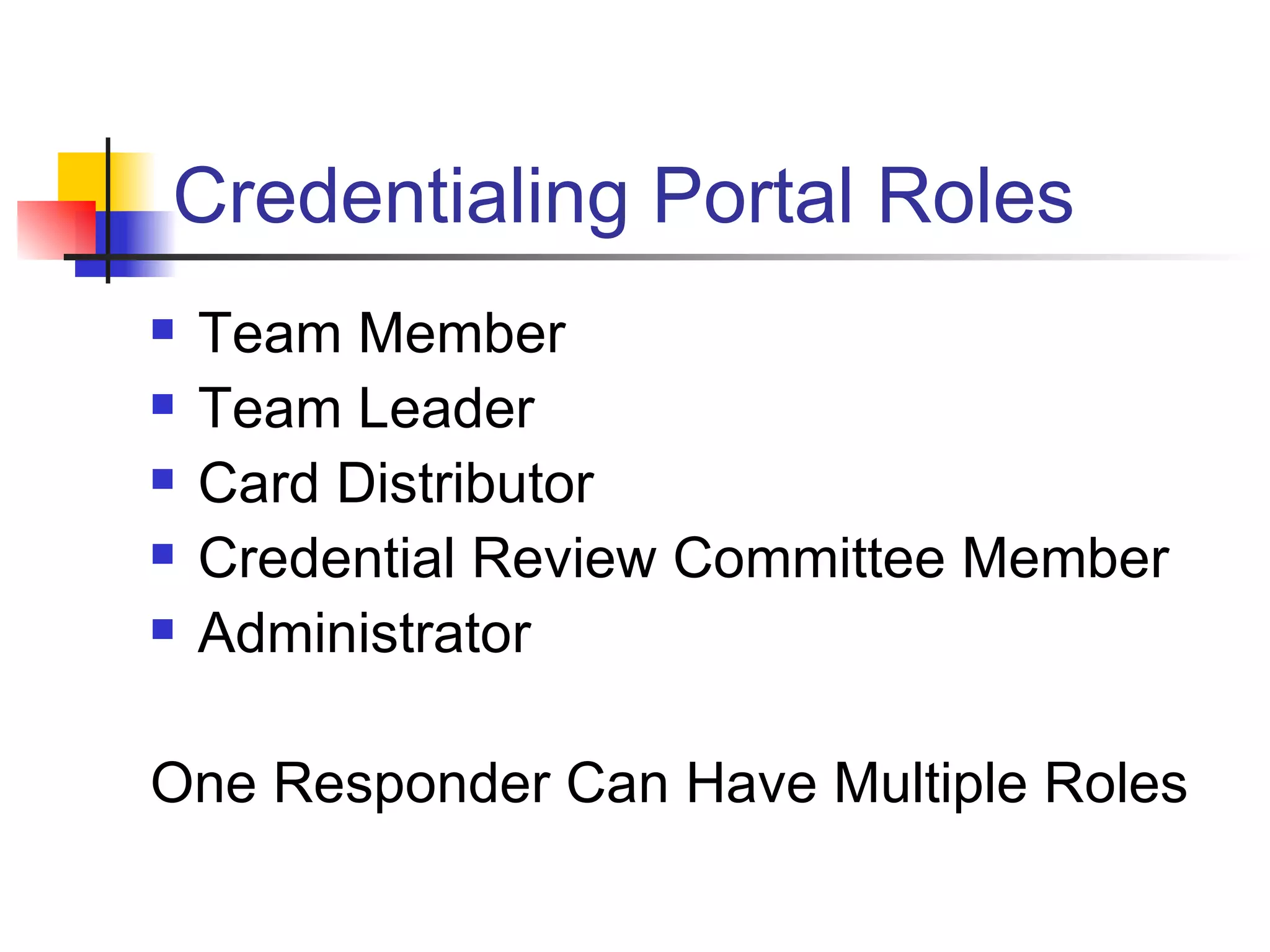 Credentialing Portal Roles  Team Member Team Leader Card Distributor Credential Review Committee Member  Administrator One Responder Can Have Multiple Roles 