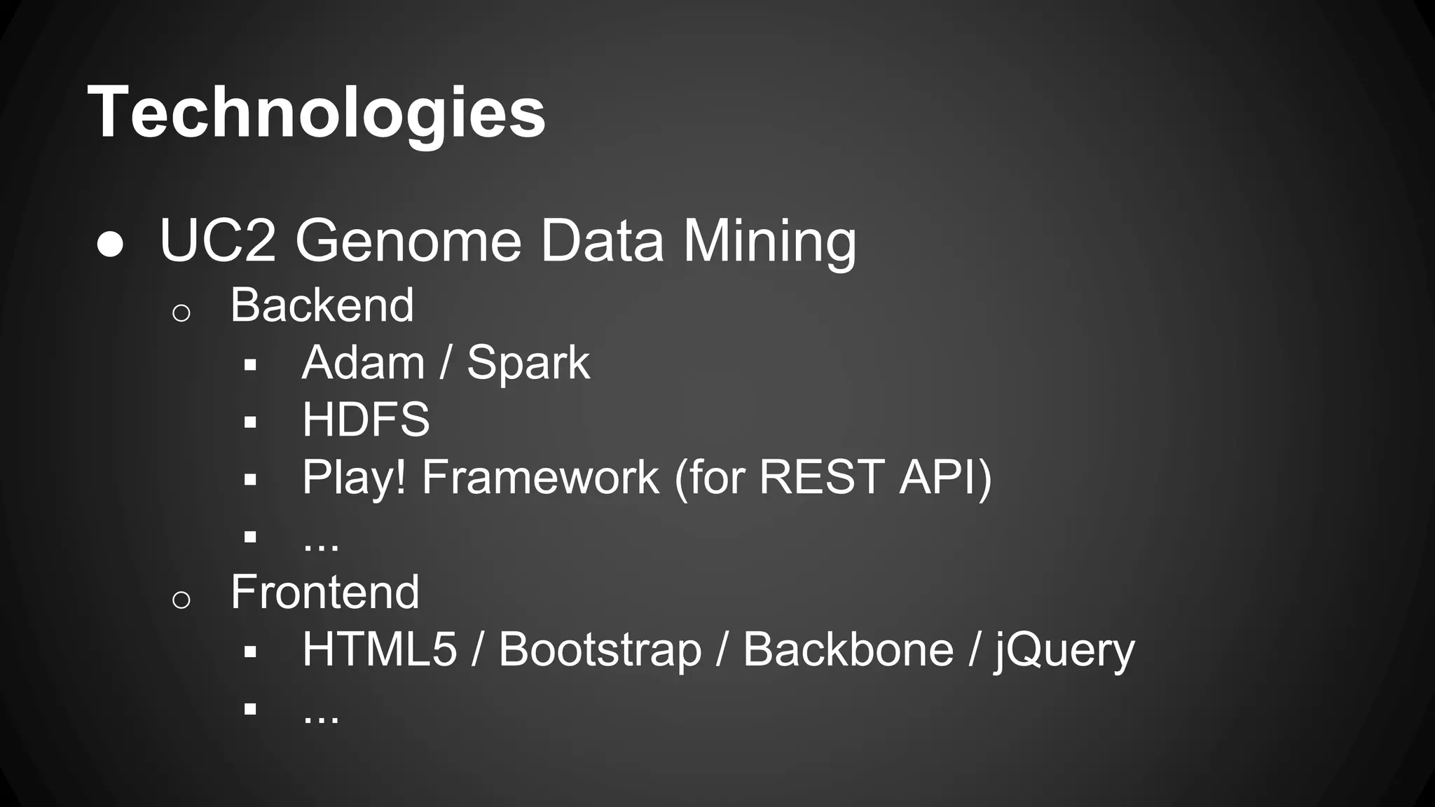 Technologies
● UC2 Genome Data Mining
o Backend
 Adam / Spark
 HDFS
 Play! Framework (for REST API)
 ...
o Frontend
 HTML5 / Bootstrap / Backbone / jQuery
 ...
 