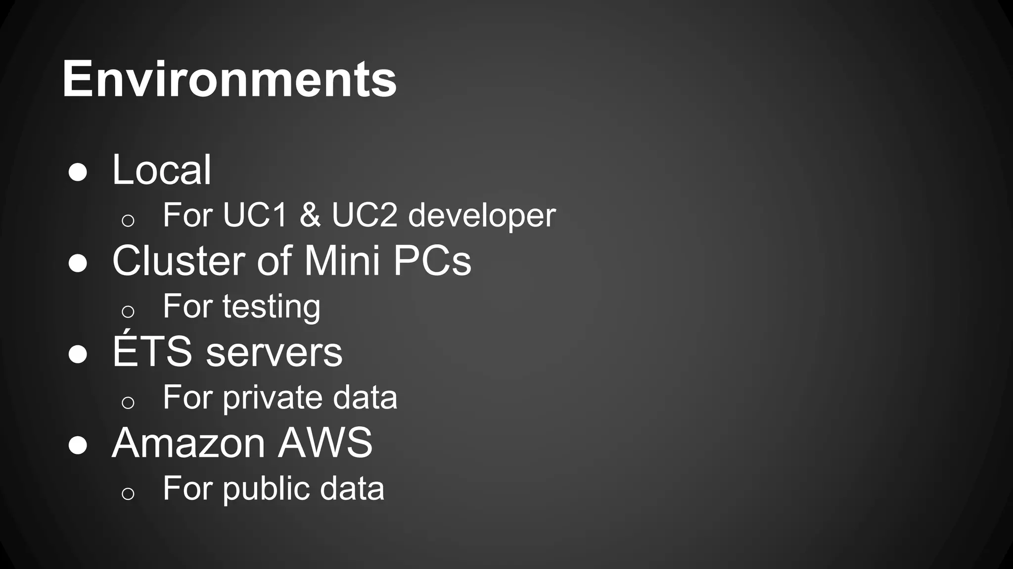 Environments
● Local
o For UC1 & UC2 developer
● Cluster of Mini PCs
o For testing
● ÉTS servers
o For private data
● Amazon AWS
o For public data
 