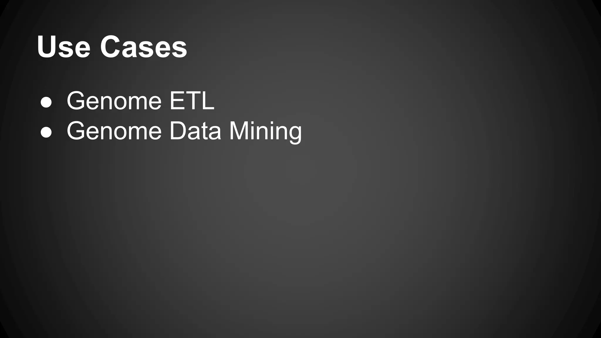 Use Cases
● Genome ETL
● Genome Data Mining
 