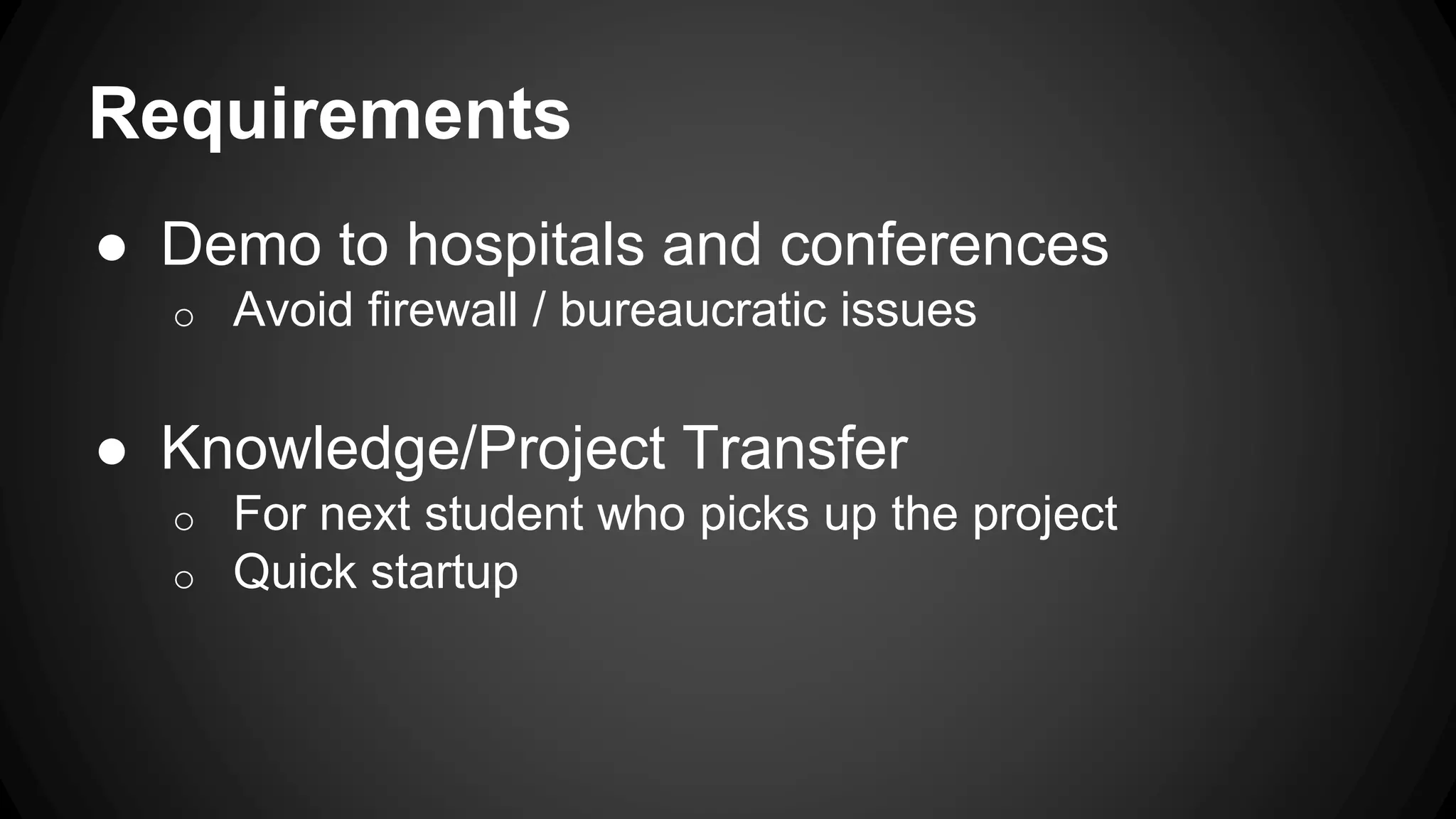 Requirements
● Demo to hospitals and conferences
o Avoid firewall / bureaucratic issues
● Knowledge/Project Transfer
o For next student who picks up the project
o Quick startup
 