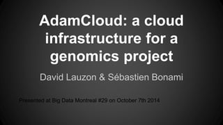 AdamCloud: a cloud
infrastructure for a
genomics project
David Lauzon & Sébastien Bonami
Presented at Big Data Montreal #29 on October 7th 2014
 