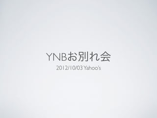 YNBお別れ会
2012/10/03Yahoo’s
 