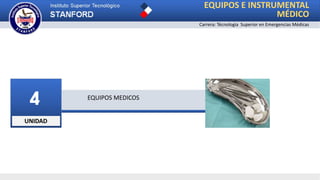 UNIDAD
4 EQUIPOS MEDICOS
EQUIPOS E INSTRUMENTAL
MÉDICO
Carrera: Técnologia Superior en Emergencias Médicas
 
