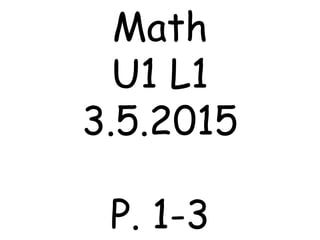 Math
U1 L1
3.5.2015
P. 1-3
 
