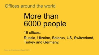 4 
Offices around the world 
More than 
6000 people 
16 offices: 
Russia, Ukraine, Belarus, US, Switzerland, 
Turkey and Germany. 
Source: as of market close on August 15, 2014 
 