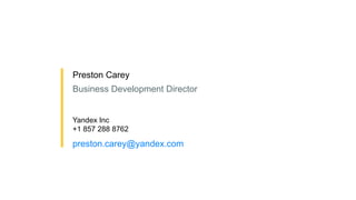 48 
Preston Carey 
Business Development Director 
Yandex Inc 
+1 857 288 8762 
preston.carey@yandex.com 
