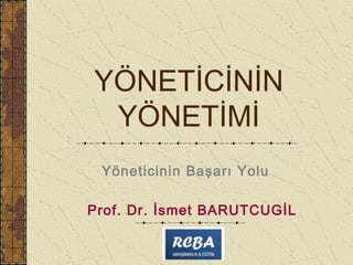 YÖNETİCİNİN
 YÖNETİMİ
 Yöneticinin Başarı Yolu

Prof. Dr. İsmet BARUTCUGİL
 