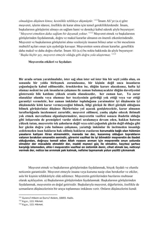 olmadığını düşünen kimse, kesinlikle tehlikeye düşmüştür.”111
İmam Ali’ye (a.s) göre
meşveret, işlerin idaresi, özellikle de karar alma için temel gerekliliklerdendir. İmam,
başkalarının görüşlerini almayı en sağlam hami ve destekçi kabul ederek şöyle buyuruyor:
“Meşveret etmekten daha sağlam bir dayanak yoktur.”112
Meşveret etmek ve başkalarının
görüşlerinden faydalanmak, doğru ve makul kararlar almanın en önemli etkenlerindendir.
Meşveret ve başkalarının görüşlerini alma vesilesiyle insanın bilinci artar ve bir meselenin
muhtelif açıları onun için aydınlığa kavuşur. Meşveretten sonra alınan kararlar, genellikle
daha makul ve daha doğru olurlar. İmam Ali (a.s) bu nokta hakkında da şöyle buyuruyor:
“Başka hiçbir şey, meşveret etmeyle olduğu gibi doğru yola ulaştırmaz.”113
Meşveretin etkileri ve faydaları
Bir arada ortam yaratılmalıdır, ister sağ olun ister sol ister bin bir seçti yolda olun, en
sonunda bir yolda birleşmek zorundasınız, bir kişinin değil onca insanların
çoğunluğuyla kabul edilmesidir, örneklerden ise, düğün kararı alacaksınız, hafta içi
olamaz nedeni ise çok insanların çalışması ile zaman bulamayacaktır düğün davetiyesini
gösterseniz bile katılımı yüksek oranla olanaksızdır, her zaman kar, Ya zarar
olanaklar olumlu veya olumsuz her tecziyesinin getirdiği yok ettiği veya var ettiği
garantiyi vermektir, her zaman imkânlar topluluğunu yaratmaktır iyi düşünenin iyi
düşünmekle kötü karar vermeyeceğini bilmek, bilgi görüşü ile illeri görüşlü olduğunu
bilmek görüşlerinize düşünce fikirlerinize yol açacak genişletecektir, karar almanın
taraftarlığında incelenmesi zaruridir, meşveret edilmesi, yanlış şüphe edecek ihtimali
yok etmek mevcutlunu olgunlaştırmaktır, meşveretin vazifesi sonucu ibadetin olduğu
gibi istişarenin de prensipleri vardır sözleri sıralamaya devam eden, hakkın hatırını
yüksek tutan, meşverette tek şahısların değil veya ezici çoğunluk gücün değil olduğu gibi
her gücün doğru yolu bulması çalışması, yarattığı imkânlar ile incitmeden insanlığı
zedelemeden inan hakların hak edilmiş hakların esaslarını korumakla bağlı olan hükmün
yasaların katiyen itiraz etmemektir, manada ise der, kazanmış olduğun toprakların
vatanın bırakılan emanetin senindir, görevini vazifesi ile iyi bilmektir meşveretin de ibadet
olduğundan, doğruyu temsil eden Allah rızasını anman için meşveretle onun yolunda
olmaktır der mücadele etmektir der, maddi manevi güç ile olmaktır, kayıtsız şartsız
karşılığı istemeden, ehle-i meşveretin vazifesi en üstünlük denir, cihat etmek ise, neticeyi
vermek der, netice ise arınmak pak kalmak, nefsine tapmamak yolun yezitti çıkmamak
Meşveret etmek ve başkalarının görüşlerinden faydalanmak, birçok faydalı ve olumlu
neticenin garantisidir. Meşveret etmeyle insana veya kuruma nasip olan bereketler ve etkiler,
asla bir kişinin tefekkürüyle elde edilemez. Meşveretin getirilerinden bazılarını muhtasar
olarak açıklayalım. a) Başkalarının görüşlerinden faydalanmak: Başkalarının görüşlerinden
faydalanmak, meşveretin en doğal getirisidir. Başkalarıyla meşveret, diğerlerinin, özellikle de
uzmanların düşüncelerinin bir araya toplanması imkânını verir. Onların düşüncelerini kendi
111
Gureru’l-Hikem ve Durru’l-Kelem, 10693. Hadis.
112
A.g.e., 113. Hikmet.
113
A.g.e., 113. Hikmet.
 