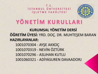 T.C.İSTANBUL ÜNİVERSİTESİİŞLETME FAKÜLTESİYÖNETİM KURULLARI KURUMSAL YÖNETİM DERSİ ÖĞRETİM ÜYESİ: YRD. DOÇ. DR. MUHTEŞEM BARAN HAZIRLAYANLAR:            1001070304 - AYŞE AKKOÇ       1001070319 - NEVİN ÖZTÜRK       1001070296 - ASLIHAN KUTLU       1001060321 - ADİYASUREN DAVAADORJ 