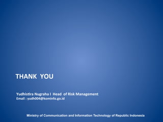 THANK YOU
Yudhistira Nugraha I Head of Risk Management
Email : yudh004@kominfo.go.id
Ministry of Communication and Information Technology of Republic Indonesia
 