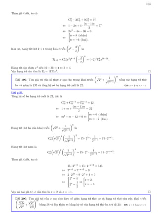 103
Theo giả thiết, ta có
C0
n − 2C1
n + 4C2
n = 97
⇔ 1 − 2n + 4 ·
(n − 1)n
2
= 97
⇔ 2n2
− 4n − 96 = 0
⇔

n = 8 (nhận)
n = −6 (loại).
Khi đó, hạng tử thứ k + 1 trong khai triển

x2 −
2
x
8
là
Tk+1 = Ck
8(x2
)8−k

−
2
x
k
= (−2)k
Ck
8x16−3k
.
Hạng tử này chứa x4 nếu 16 − 3k = 4 ⇔ k = 4.
Vậy hạng tử cần tìm là T5 = 1120x4. 
Bài 199. Tìm giá trị của số thực x sao cho trong khai triển

√
2x +
1
√
2x−1
m
tổng các hạng tử thứ
ba và năm là 135 và tổng hệ số ba hạng tử cuối là 22. ĐS: x = 2 và x = −1
Lời giải.
Tổng hệ số ba hạng tử cuối là 22, tức là
Cm
m + Cm−1
m + Cm−2
m = 22
⇔ 1 + m +
(m − 1)m
2
= 22
⇔ m2
+ m − 42 = 0 ⇔

m = 6 (nhận)
m = −7 (loại).
Hạng tử thứ ba của khai triển

√
2x +
1
√
2x−1
6
là
C2
6
√
2x
4

1
√
2x−1
2
= 15 · 22x
·
1
2x−1
= 15 · 2x+1
.
Hạng tử thứ năm là
C4
6
√
2x
2

1
√
2x−1
4
= 15 · 2x
·
1
22x−2
= 15 · 2−x+2
.
Theo giả thiết, ta có
15 · 2x+1
+ 15 · 2−x+2
= 135
⇔ 2x+1
+ 2−x+2
= 9
⇔ 2 · 22x
− 9 · 2x
+ 4 = 0
⇔


2x
= 4
2x
=
1
2
⇔

x = 2
x = −1.
Vậy có hai giá trị x cần tìm là x = 2 và x = −1. 
Bài 200. Tìm giá trị của x sao cho hiệu số giữa hạng tử thứ tư và hạng tử thứ sáu của khai triển
16
√
32
√
2x
+
√
2x
16
√
8
!m
bằng 56 và lũy thừa m bằng hệ số của hạng tử thứ ba trừ đi 20. ĐS: x = 0 hoặc x = 1
 