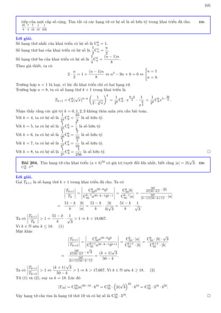105
tiếp của một cấp số cộng. Tìm tất cả các hạng tử có hệ số là số hữu tỷ trong khai triển đã cho. ĐS:
35
8
;
7
4
;
7
16
;
1
16
;
1
256
Lời giải.
Số hạng thứ nhất của khai triển có hệ số là C0
n = 1.
Số hạng thứ hai của khai triển có hệ số là
1
2
C1
n =
n
2
.
Số hạng thứ ba của khai triển có hệ số là
1
4
C2
n =
(n − 1)n
8
.
Theo giả thiết, ta có
2 ·
n
2
= 1 +
(n − 1)n
8
⇔ n2
− 9n + 8 = 0 ⇔

n = 1
n = 8.
Trường hợp n = 1 bị loại, vì lúc đó khai triển chỉ có hai hạng tử.
Trường hợp n = 8, ta có số hạng thứ k + 1 trong khai triển là
Tk+1 = Ck
8(
√
x)8−k

1
2 · 4
√
x
k
=
1
2k
Ck
8 · x
8−k
2 ·
1
x
k
4
=
1
2k
Ck
8x4−
3k
4 .
Nhận thấy rằng các giá trị k = 0, 1, 2, 3 không thỏa mãn yêu cầu bài toán.
Với k = 4, ta có hệ số là
1
24
C4
8 =
35
8
là số hữu tỷ.
Với k = 5, ta có hệ số là
1
25
C5
8 =
7
4
là số hữu tỷ.
Với k = 6, ta có hệ số là
1
26
C6
8 =
7
16
là số hữu tỷ.
Với k = 7, ta có hệ số là
1
27
C7
8 =
1
16
là số hữu tỷ.
Với k = 8, ta có hệ số là
1
2x
C8
8 =
1
256
là số hữu tỷ. 
Bài 204. Tìm hạng tử của khai triển (a + b)50 có giá trị tuyệt đối lớn nhất, biết rằng |a| = |b|
√
3. ĐS:
C18
50 · 316
Lời giải.
Gọi Tk+1 là số hạng thứ k + 1 trong khai triển đã cho. Ta có
Tk+1
Tk
=
Ck
50a50−kbk
Ck−1
50 a50−k−1bk−1
=
Ck
50|b|
Ck−1
50 |a|
=
50!
k!(50−k)! · |b|
50!
(k−1)!(50−k+1)! · |a|
=
51 − k
k
·
|b|
|a|
=
51 − k
k
·
|b|
b|
√
3
=
51 − k
k
·
1
√
3
.
Ta có
Tk+1
Tk
 1 =
51 − k
k
·
1
√
3
 1 ⇒ k  18,667.
Vì k ∈ N nên k ≤ 18. (1)
Mặt khác
Tk+1
Tk+2
=
Ck
50a50−kbk
Ck+1
50 a50−k−1bk+1
=
Ck
50 · |a|
Ck+1
50 · |b|
=
Ck
50 · |b| ·
√
3
Ck+1
50 · |b|
=
50!
k!(50−k)! ·
√
3
50!
(k+1)!(50−k−1)!
=
(k + 1)
√
3
50 − k
.
Ta có
Tk+1
Tk+2
 1 ⇔
(k + 1)
√
3
50 − k
 1 ⇒ k  17,667. Vì k ∈ N nên k ≥ 18. (2)
Từ (1) và (2), suy ra k = 18. Lúc đó
|T19| = C18
50|a|50−18
· b18
= C18
50 ·

|b|
√
3
32
· b18
= C18
50 · 316
· b50
.
Vậy hạng tử cần tìm là hạng tử thứ 19 và có hệ số là C18
50 · 316. 
 