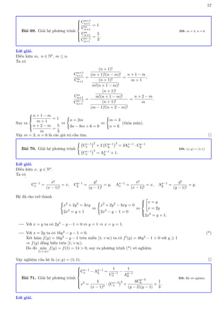 57
Bài 69. Giải hệ phương trình









Cm+1
n+1
Cm
n+1
= 1
Cm
n+1
Cm−1
n+1
=
5
3
.
ĐS: m = 3, n = 6
Lời giải.
Điều kiện m, n ∈ N∗, m ≤ n.
Ta có
Cm+1
n+1
Cm
n+1
=
(n + 1)!
(m + 1)!(n − m)!
(n + 1)!
m!(n + 1 − m)!
=
n + 1 − m
m + 1
;
Cm
n+1
Cm−1
n+1
=
(n + 1)!
m!(n + 1 − m)!
(n + 1)!
(m − 1)!(n + 2 − m)!
=
n + 2 − m
m
.
Suy ra





n + 1 − m
m + 1
= 1
n + 2 − m
m
=
5
3
⇔
(
n = 2m
3n − 8m + 6 = 0
⇔
(
m = 3
n = 6
(thỏa mãn).
Vậy m = 3, n = 6 là các giá trị cần tìm. 
Bài 70. Giải hệ phương trình
(
Cx−1
x
2
+ 2 Cy−1
y
2
= 3Ax−1
x · Cy−1
y
Cx−1
x
3
= Ay−1
y + 1.
ĐS: (x; y) = (1; 1)
Lời giải.
Điều kiện x, y ∈ N∗.
Ta có
Cx−1
x =
x!
(x − 1)!
= x, Cy−1
y =
y!
(y − 1)!
= y, Ax−1
x =
x!
(x − 1)!
= x, Ay−1
y =
y!
(y − 1)!
= y.
Hệ đã cho trở thành
(
x2
+ 2y2
= 3xy
2x3
= y + 1
⇔
(
x2
+ 2y2
− 3xy = 0
2x3
− y − 1 = 0
⇔






x = y
x = 2y
2x3
= y + 1.
Với x = y ta có 2y3 − y − 1 = 0 ⇔ y = 1 ⇒ x = y = 1.
Với x = 2y ta có 16y3 − y − 1 = 0. (*)
Xét hàm f(y) = 16y3 − y − 1 trên miền [1; +∞) ta có f0(y) = 48y2 − 1  0 với y ≥ 1
⇒ f(y) đồng biến trên [1; +∞).
Do đó min
[1;+∞)
f(y) = f(1) = 14  0, suy ra phương trình (*) vô nghiệm.
Vậy nghiệm của hệ là (x; y) = (1; 1). 
Bài 71. Giải hệ phương trình









Cx−1
x − Ay−1
y =
1
Cx−1
x
−
1
Ay−1
y
x3
=
4
(x − 1)2
· Cx−2
x
2
+
6Cy−3
y
(y − 2)(y − 1)
+
1
3
.
ĐS: Hệ vô nghiệm
Lời giải.
 