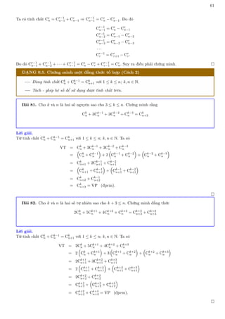 61
Ta có tính chất Cr
n = Cr−1
n−1 + Cr
n−1 ⇒ Cr−1
n−1 = Cr
n − Cr
n−1. Do đó
Cr−1
n−1 = Cr
n − Cr
n−1
Cr−1
n−2 = Cr
n−1 − Cr
n−2
Cr−1
n−3 = Cr
n−2 − Cr
n−3
. . .
Cr−1
r = Cr
r+1 − Cr
r.
Do đó Cr−1
n−1 + Cr−1
n−2 + · · · + Cr−1
r−1 = Cr
n − Cr
r + Cr−1
r−1 = Cr
n. Suy ra điều phải chứng minh. 
DẠNG 0.5. Chứng minh một đẳng thức tổ hợp (Cách 2)
Dùng tính chất Ck
n + Ck−1
n = Ck
n+1 với 1 ≤ k ≤ n; k, n ∈ N.
Tách - ghép hệ số để sử dụng được tính chất trên.
Bài 81. Cho k và n là hai số nguyên sao cho 3 ≤ k ≤ n. Chứng minh rằng
Ck
n + 3Ck−1
n + 3Ck−2
n + Ck−3
n = Ck
n+3
Lời giải.
Từ tính chất Ck
n + Ck−1
n = Ck
n+1 với 1 ≤ k ≤ n; k, n ∈ N. Ta có
VT = Ck
n + 3Ck−1
n + 3Ck−2
n + Ck−3
n
=

Ck
n + Ck−1
n

+ 2

Ck−1
n + Ck−2
n

+

Ck−2
n + Ck−3
n

= Ck
n+1 + 2Ck−1
n+1 + Ck−2
n+1
=

Ck
n+1 + Ck−1
n+1

+

Ck−1
n+1 + Ck−2
n+1

= Ck
n+2 + Ck−1
n+2
= Ck
n+3 = VP (đpcm).

Bài 82. Cho k và n là hai số tự nhiên sao cho k + 3 ≤ n. Chứng minh đẳng thức
2Ck
n + 5Ck+1
n + 4Ck+2
n + Ck+3
n = Ck+2
n+2 + Ck+3
n+3
Lời giải.
Từ tính chất Ck
n + Ck−1
n = Ck
n+1 với 1 ≤ k ≤ n; k, n ∈ N. Ta có
VT = 2Ck
n + 5Ck+1
n + 4Ck+2
n + Ck+3
n
= 2

Ck
n + Ck+1
n

+ 3

Ck+1
n + Ck+2
n

+

Ck+2
n + Ck+3
n

= 2Ck+1
n+1 + 3Ck+2
n+1 + Ck+3
n+1
= 2

Ck+1
n+1 + Ck+2
n+1

+

Ck+2
n+1 + Ck+3
n+1

= 2Ck+2
n+2 + Ck+3
n+2
= Ck+2
n+2 +

Ck+2
n+2 + Ck+3
n+2

= Ck+2
n+2 + Ck+3
n+3 = VP (đpcm).

 