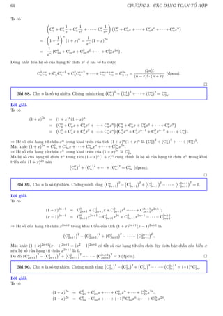 64 CHƯƠNG 2. CÁC DẠNG TOÁN TỔ HỢP
Ta có

C0
n + C1
n
1
x
+ C2
n
1
x2
+ · · · + Cn
n
1
xn

C0
n + C1
nx + · · · + Cr
nxr
+ · · · + Cn
nxn

=

1 +
1
x
n
(1 + x)n
=
1
xn
(1 + x)2n
=
1
xn
C0
2n + C1
2nx + C2
2nx2
+ · · · + C2n
2nx2n

.
Đồng nhất hóa hệ số của hạng tử chứa xr ở hai vế ta được
C0
nCr
n + C1
nCr+1
n + C2
nCr+2
n + · · · + Cn−r
n Cn
n = C2n
n+r =
(2n)!
(n − r)! · (n + r)!
(đpcm).

Bài 88. Cho n là số tự nhiên. Chứng minh rằng C0
n
2
+ C1
n
2
+ · · · + (Cn
n)2
= Cn
2n.
Lời giải.
Ta có
(1 + x)2n
= (1 + x)n
(1 + x)n
= C0
n + C1
nx + C2
nx2
+ · · · + Cn
nxn

C0
n + C1
nx + C2
nx2
+ · · · + Cn
nxn

= C0
n + C1
nx + C2
nx2
+ · · · + Cn
nxn

C0
nxn
+ C1
nxn−1
+ C2
nxn−2
+ · · · + Cn
n

.
⇒ Hệ số của hạng tử chứa xn trong khai triển của tích (1 + x)n(1 + x)n là C0
n
2
+ C1
n
2
+ · · · + (Cn
n)2
.
Mặt khác (1 + x)2n = C0
2n + C1
2nx + · · · + Cn
2nxn + · · · + C2n
2nx2n.
⇒ Hệ số của hạng tử chứa xn trong khai triển của (1 + x)2n là Cn
2n.
Mà hệ số của hạng tử chứa xn trong tích (1 + x)n(1 + x)n cũng chính là hệ số của hạng tử chứa xn trong khai
triển của (1 + x)2n nên
C0
n
2
+ C1
n
2
+ · · · + (Cn
n)2
= Cn
2n (đpcm).

Bài 89. Cho n là số tự nhiên. Chứng minh rằng Cn
2n+1
2
− C1
2n+1
2
+ C2
2n+1
2
− · · · − C2n+1
2n+1
2
= 0.
Lời giải.
Ta có
(1 + x)2n+1
= C0
2n+1 + C1
2n+1x + C2
2n+1x2
+ · · · + C2n+1
2n+1x2n+1
;
(x − 1)2n+1
= C0
2n+1x2n+1
− C1
2n+1x2n
+ C2
2n+1x2n−1
− · · · − C2n+1
2n+1.
⇒ Hệ số của hạng tử chứa x2n+1 trong khai triển của tích (1 + x)2n+1(x − 1)2n+1 là
Cn
2n+1
2
− C1
2n+1
2
+ C2
2n+1
2
− · · · − C2n+1
2n+1
2
.
Mặt khác (1 + x)2n+1(x − 1)2n+1 = (x2 − 1)2n+1 có tất cả các hạng tử đều chứa lũy thừa bậc chẵn của biến x
nên hệ số của hạng tử chứa x2n+1 là 0.
Do đó Cn
2n+1
2
− C1
2n+1
2
+ C2
2n+1
2
− · · · − C2n+1
2n+1
2
= 0 (đpcm). 
Bài 90. Cho n là số tự nhiên. Chứng minh rằng C0
2n
2
− C1
2n
2
+ C2
2n
2
− · · · + C2n
2n
2
= (−1)nCn
2n.
Lời giải.
Ta có
(1 + x)2n
= C0
2n + C1
2nx + · · · + Cn
2nxn
+ · · · + C2n
2nx2n
;
(1 − x)2n
= C0
2n − C1
2nx + · · · + (−1)n
Cn
2nxn
± · · · + C2n
2nx2n
.
 